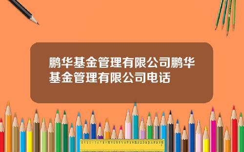 鹏华基金管理有限公司鹏华基金管理有限公司电话