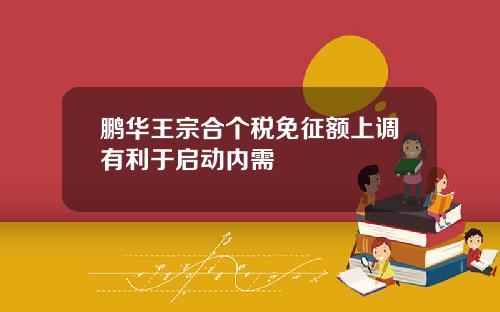 鹏华王宗合个税免征额上调有利于启动内需