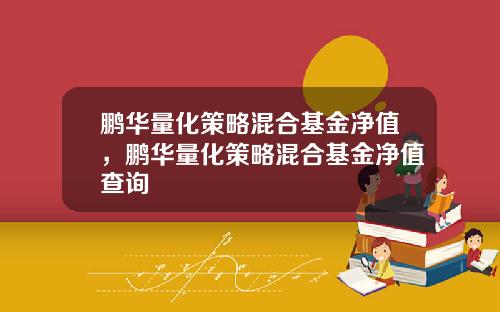 鹏华量化策略混合基金净值，鹏华量化策略混合基金净值查询