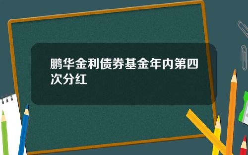 鹏华金利债券基金年内第四次分红