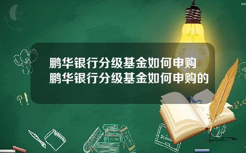 鹏华银行分级基金如何申购鹏华银行分级基金如何申购的