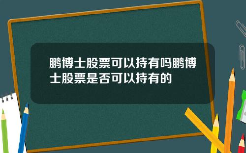 鹏博士股票可以持有吗鹏博士股票是否可以持有的
