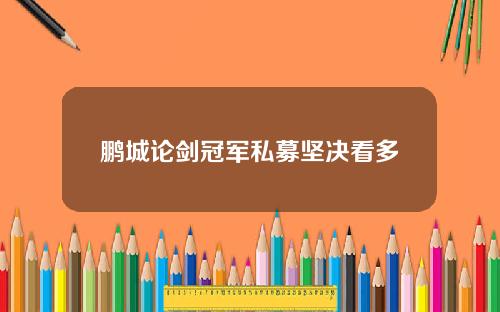 鹏城论剑冠军私募坚决看多