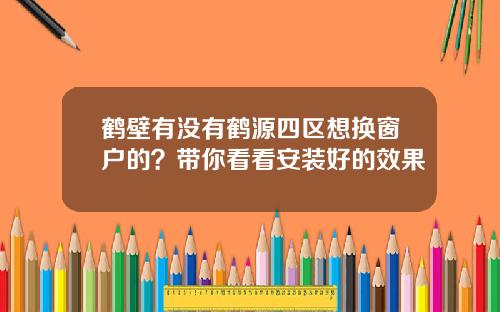 鹤壁有没有鹤源四区想换窗户的？带你看看安装好的效果