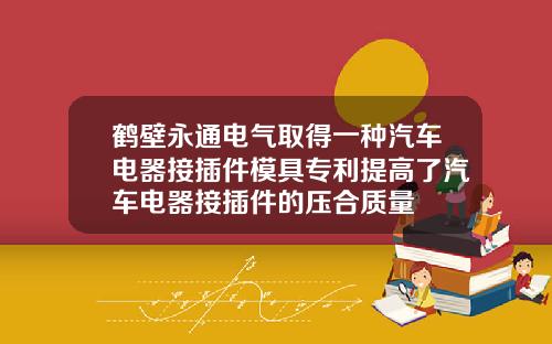 鹤壁永通电气取得一种汽车电器接插件模具专利提高了汽车电器接插件的压合质量