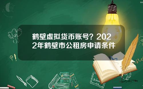鹤壁虚拟货币账号？2022年鹤壁市公租房申请条件