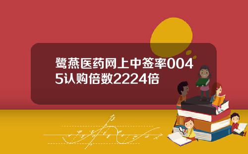 鹭燕医药网上中签率0045认购倍数2224倍