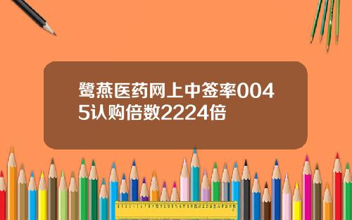 鹭燕医药网上中签率0045认购倍数2224倍