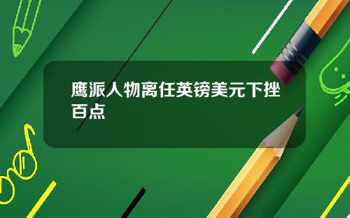 鹰派人物离任英镑美元下挫百点