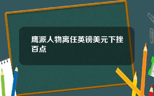 鹰派人物离任英镑美元下挫百点