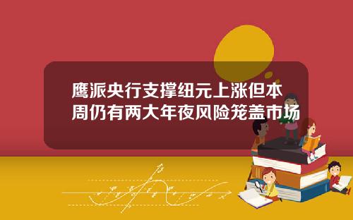 鹰派央行支撑纽元上涨但本周仍有两大年夜风险笼盖市场