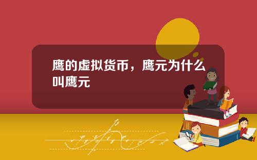 鹰的虚拟货币，鹰元为什么叫鹰元