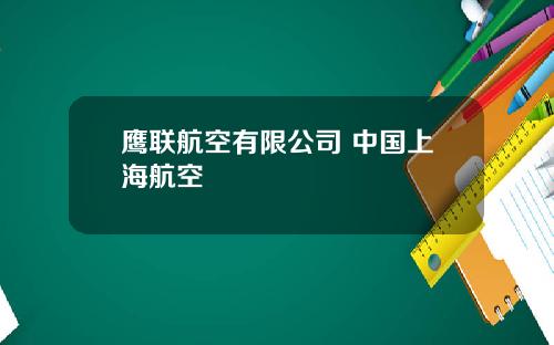 鹰联航空有限公司 中国上海航空