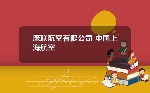 鹰联航空有限公司 中国上海航空