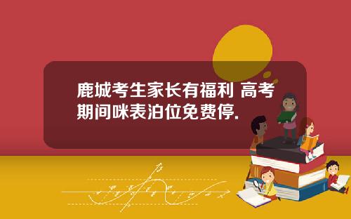 鹿城考生家长有福利 高考期间咪表泊位免费停.