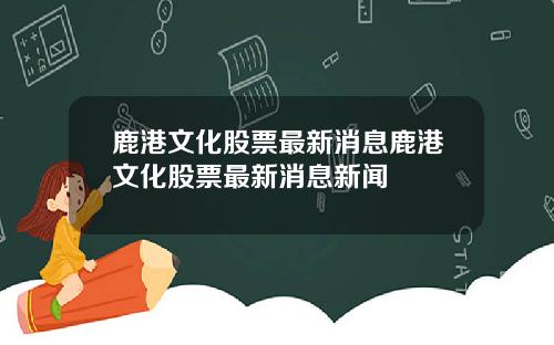 鹿港文化股票最新消息鹿港文化股票最新消息新闻