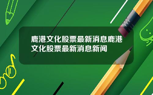 鹿港文化股票最新消息鹿港文化股票最新消息新闻