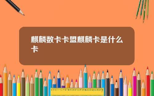 麒麟数卡卡盟麒麟卡是什么卡