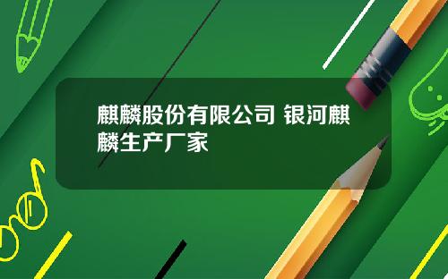 麒麟股份有限公司 银河麒麟生产厂家
