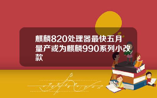 麒麟820处理器最快五月量产或为麒麟990系列小改款