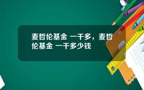 麦哲伦基金 一千多，麦哲伦基金 一千多少钱