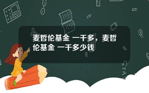 麦哲伦基金 一千多，麦哲伦基金 一千多少钱