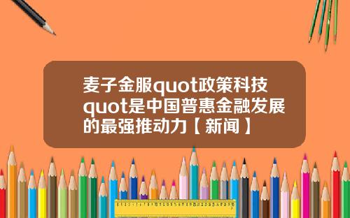 麦子金服quot政策科技quot是中国普惠金融发展的最强推动力【新闻】