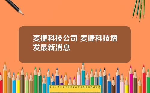麦捷科技公司 麦捷科技增发最新消息