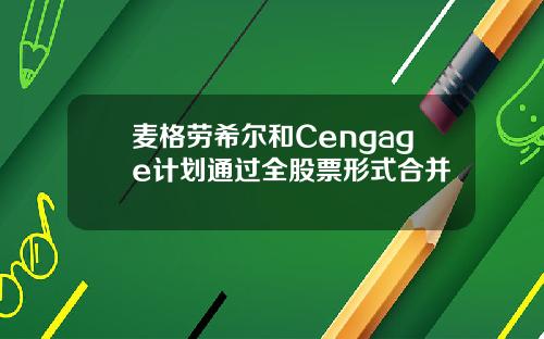麦格劳希尔和Cengage计划通过全股票形式合并