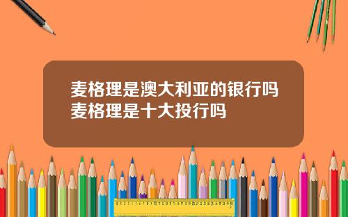 麦格理是澳大利亚的银行吗麦格理是十大投行吗