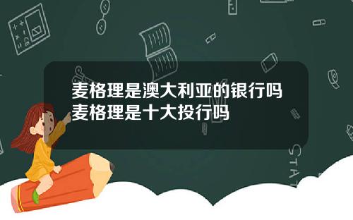 麦格理是澳大利亚的银行吗麦格理是十大投行吗