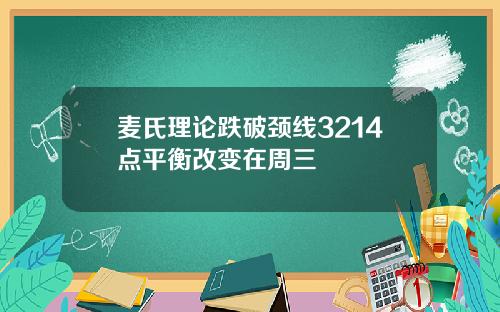 麦氏理论跌破颈线3214点平衡改变在周三