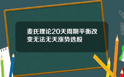 麦氏理论20天周期平衡改变无法无天涨势选股