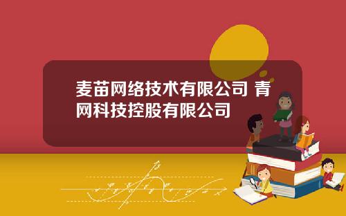 麦苗网络技术有限公司 青网科技控股有限公司