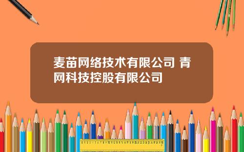 麦苗网络技术有限公司 青网科技控股有限公司