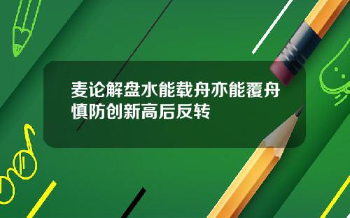 麦论解盘水能载舟亦能覆舟慎防创新高后反转