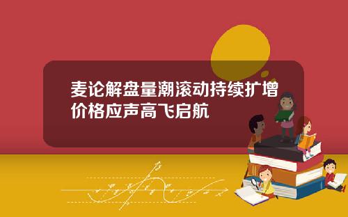 麦论解盘量潮滚动持续扩增价格应声高飞启航