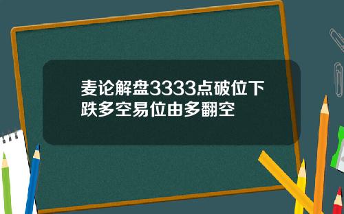 麦论解盘3333点破位下跌多空易位由多翻空