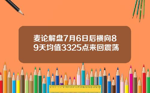 麦论解盘7月6日后横向89天均值3325点来回震荡