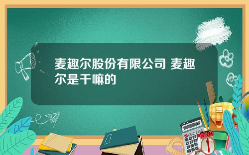 麦趣尔股份有限公司 麦趣尔是干嘛的