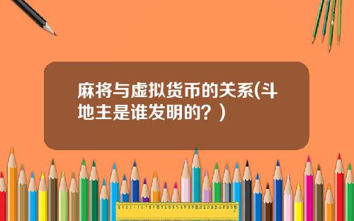 麻将与虚拟货币的关系(斗地主是谁发明的？)