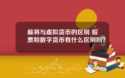 麻将与虚拟货币的区别 股票和数字货币有什么区别吗？