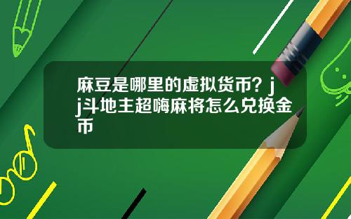 麻豆是哪里的虚拟货币？jj斗地主超嗨麻将怎么兑换金币