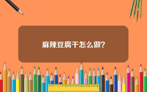 麻辣豆腐干怎么做？