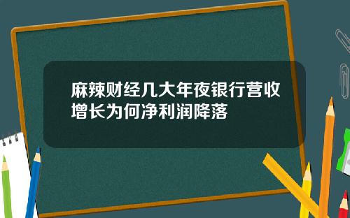 麻辣财经几大年夜银行营收增长为何净利润降落