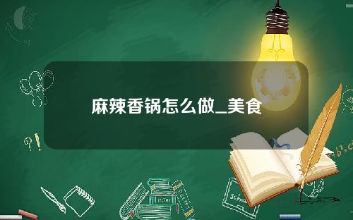 麻辣香锅怎么做_美食