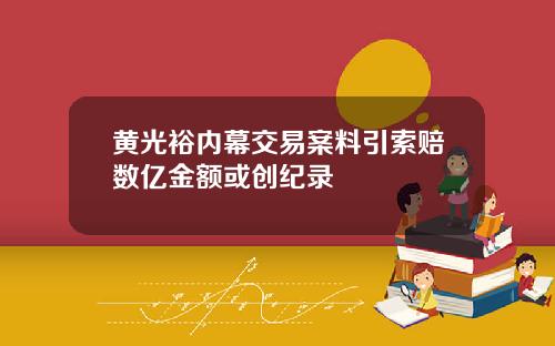 黄光裕内幕交易案料引索赔数亿金额或创纪录