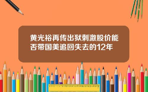 黄光裕再传出狱刺激股价能否带国美追回失去的12年