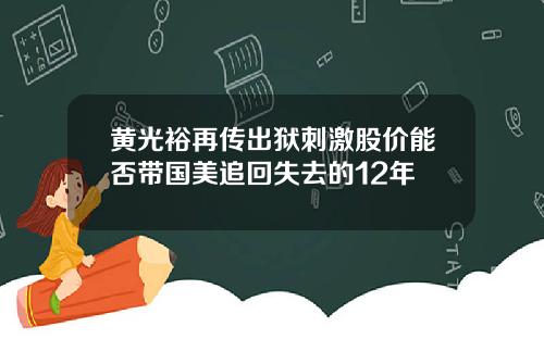 黄光裕再传出狱刺激股价能否带国美追回失去的12年