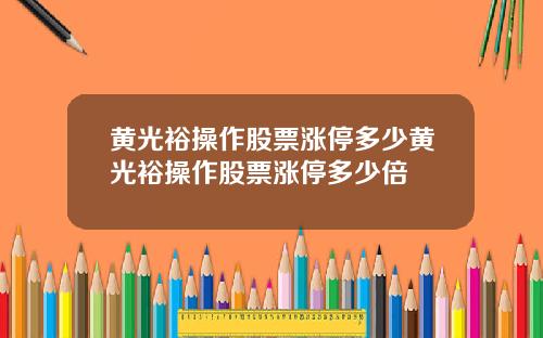 黄光裕操作股票涨停多少黄光裕操作股票涨停多少倍